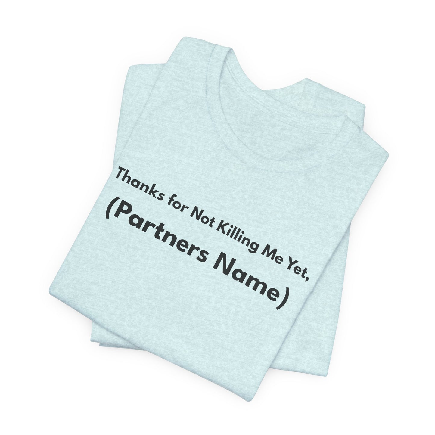 Thanks for Not Killing Me Yet Personalized Unisex T-Shirt — Funny Couples Shirt