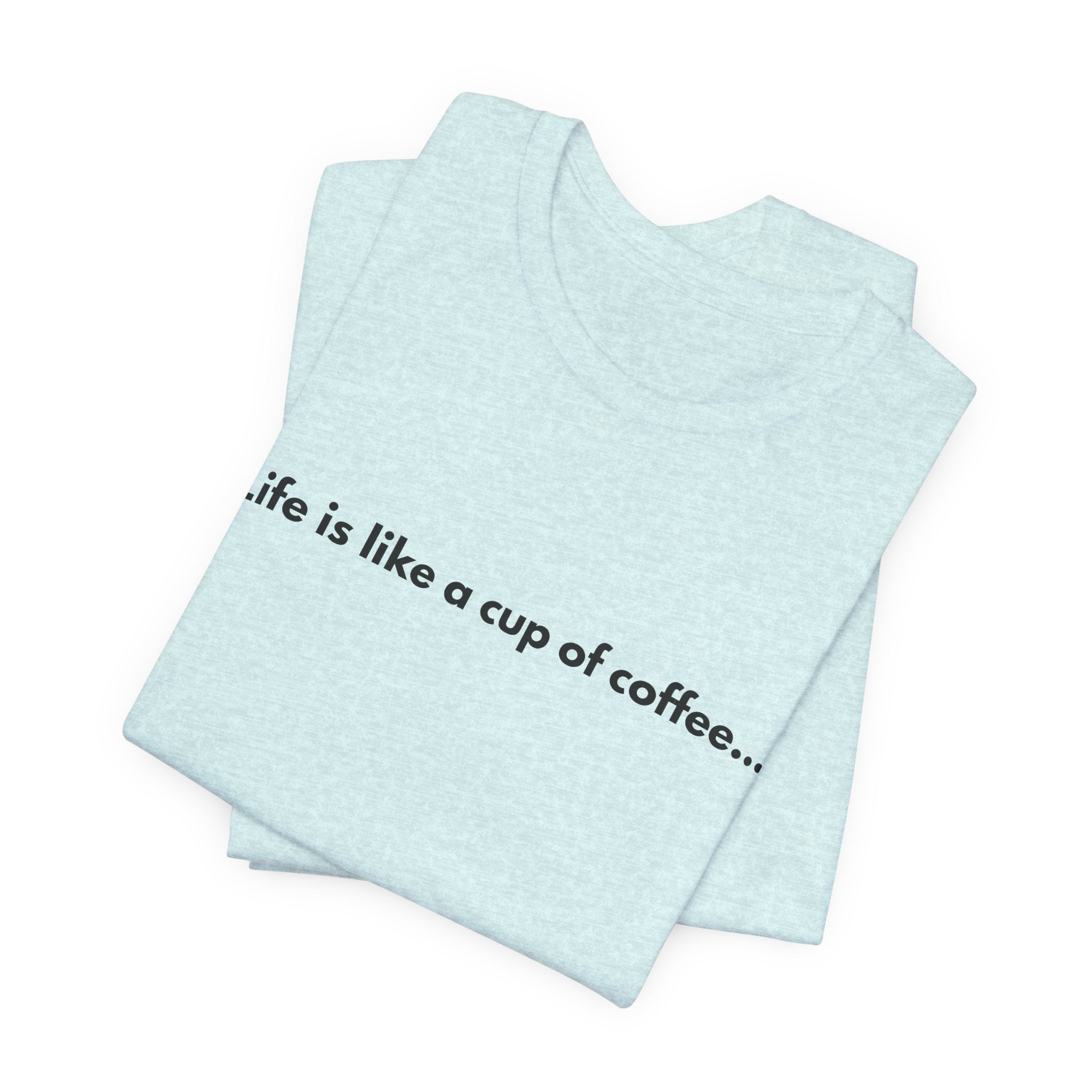 Life Is Like a Cup of Coffee Tee — Minimalist Coffee Quote Shirt