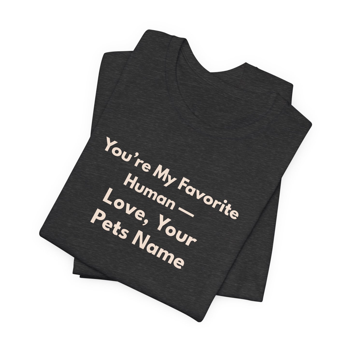 Pet Lover Unisex T-Shirt — "You're My Favorite Human — Love, Your Pet's Name" Natural Lettering