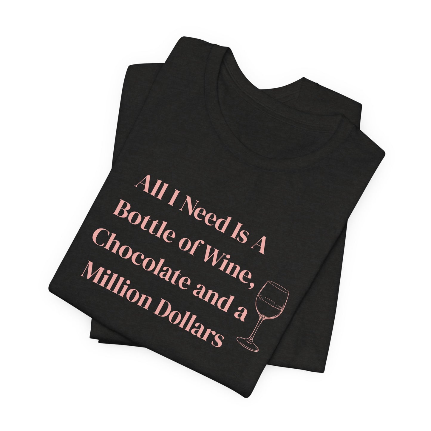 All I Need Is a Bottle of Wine, Chocolate and a Million Dollars - Wine Lover Unisex T-Shirt