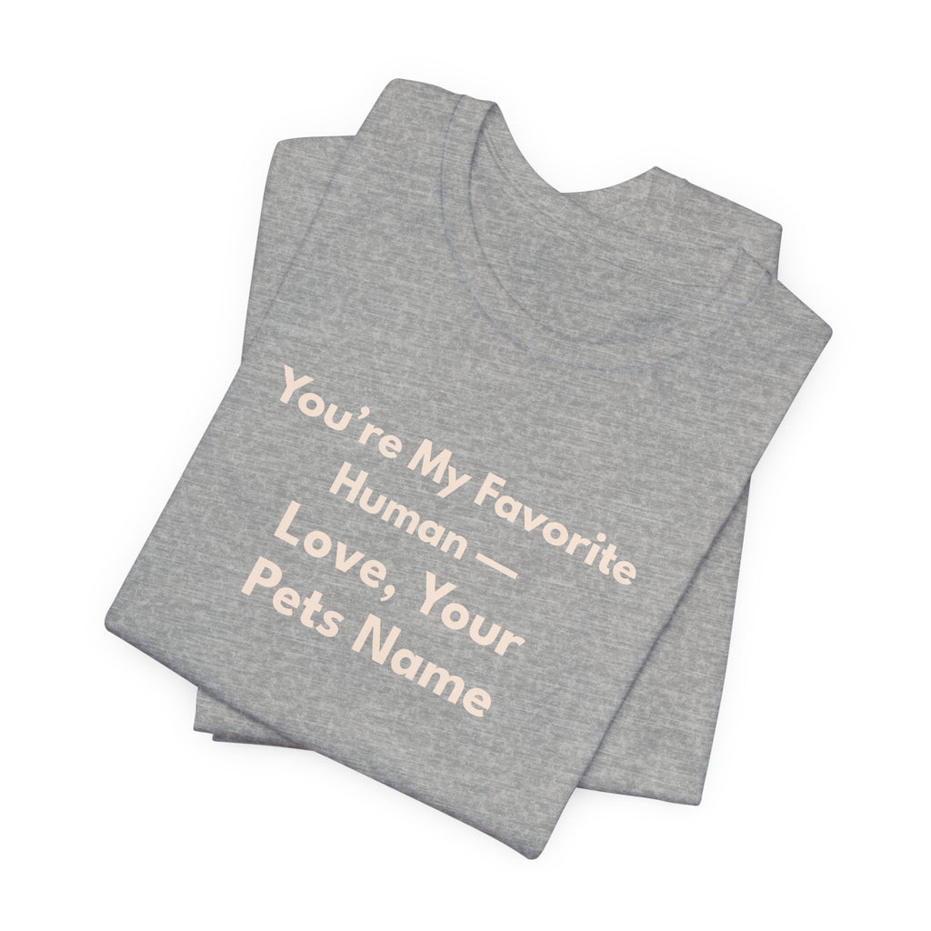 Pet Lover T-Shirt — "You're My Favorite Human — Love, Your Pet's Name" Natural Lettering