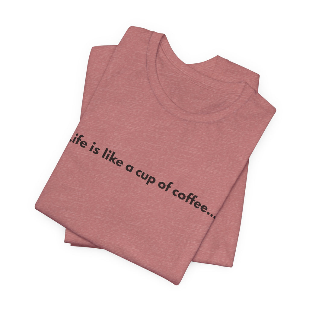 Life Is Like a Cup of Coffee Tee — Minimalist Coffee Quote Shirt