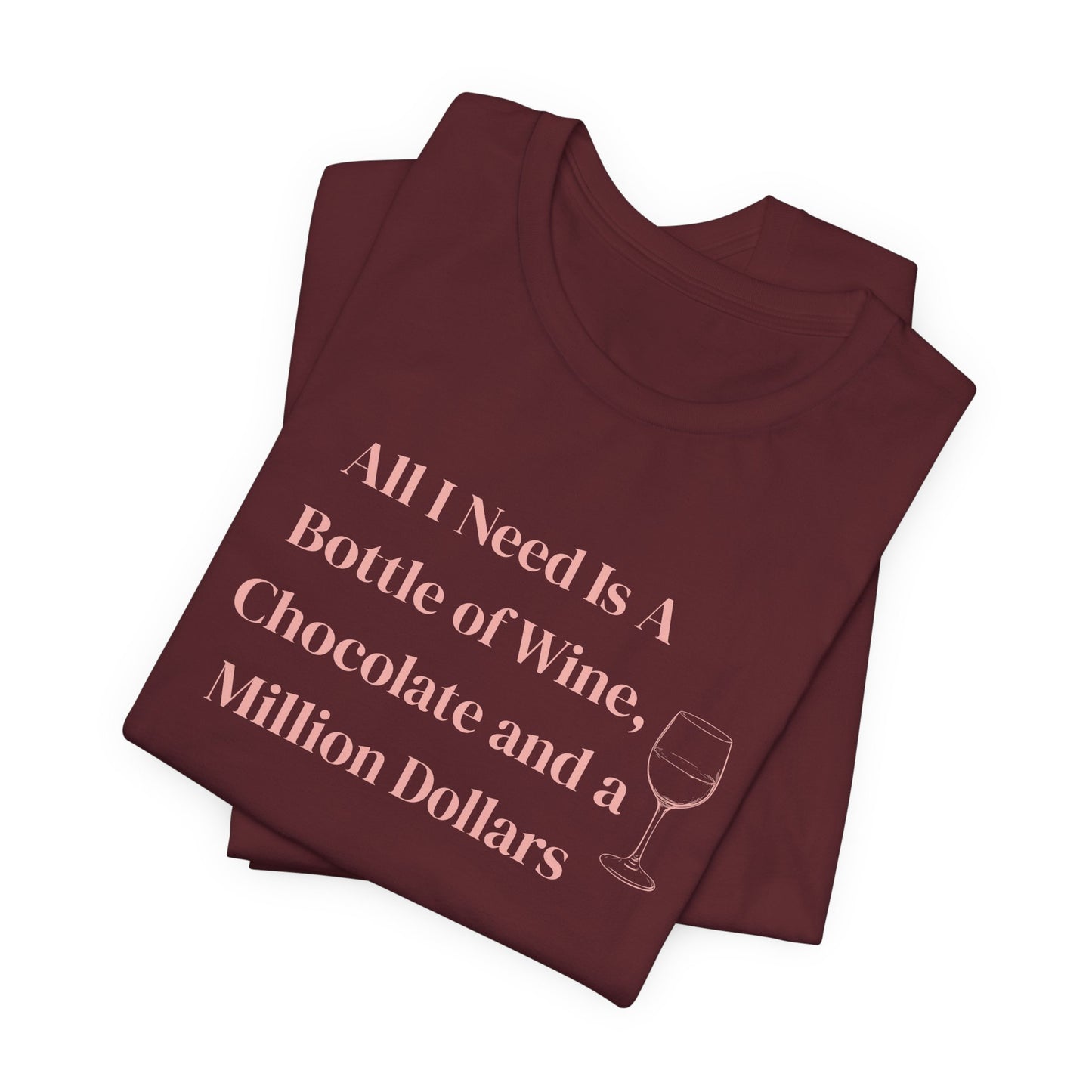 All I Need Is a Bottle of Wine, Chocolate and a Million Dollars - Wine Lover Unisex T-Shirt