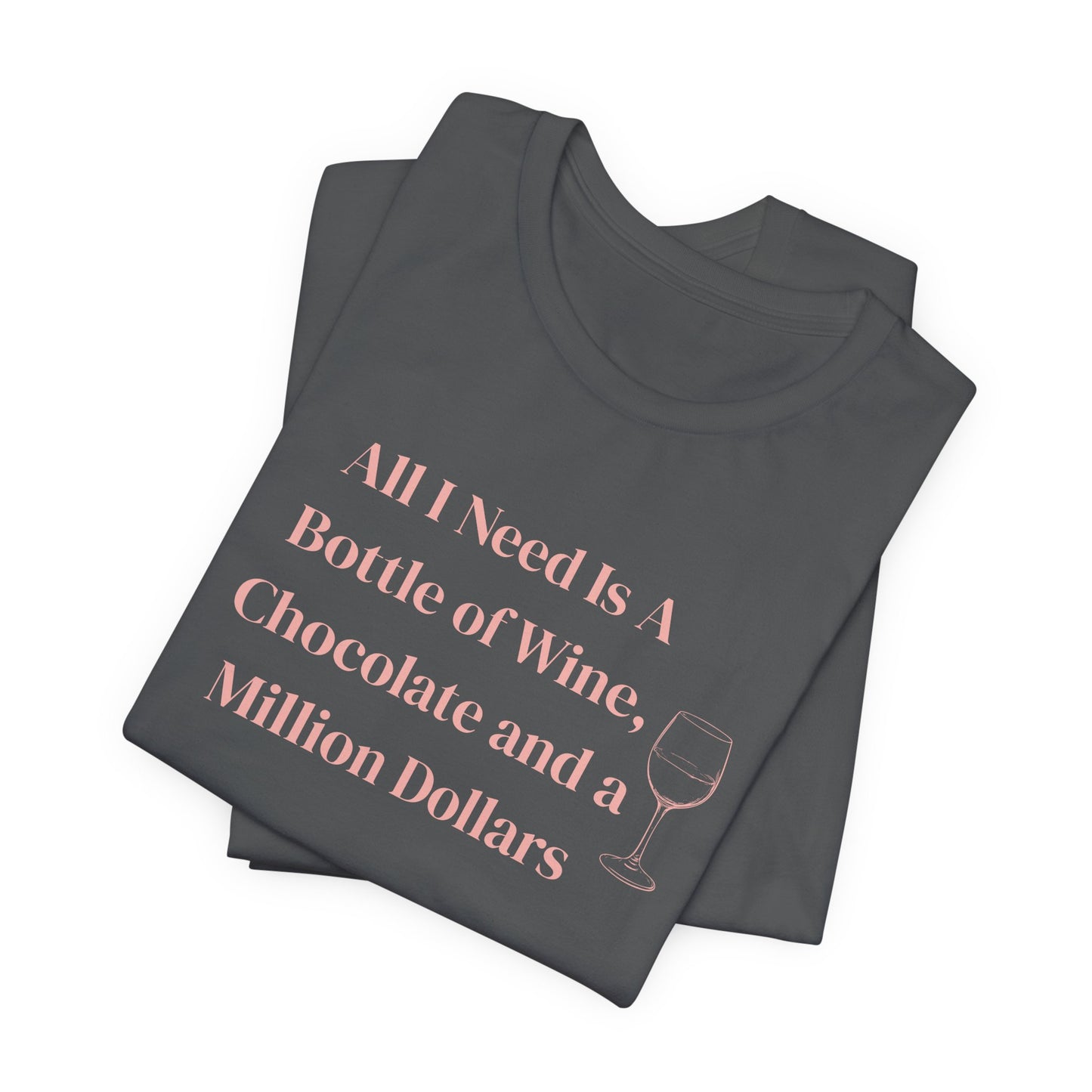 All I Need Is a Bottle of Wine, Chocolate and a Million Dollars - Wine Lover Unisex T-Shirt