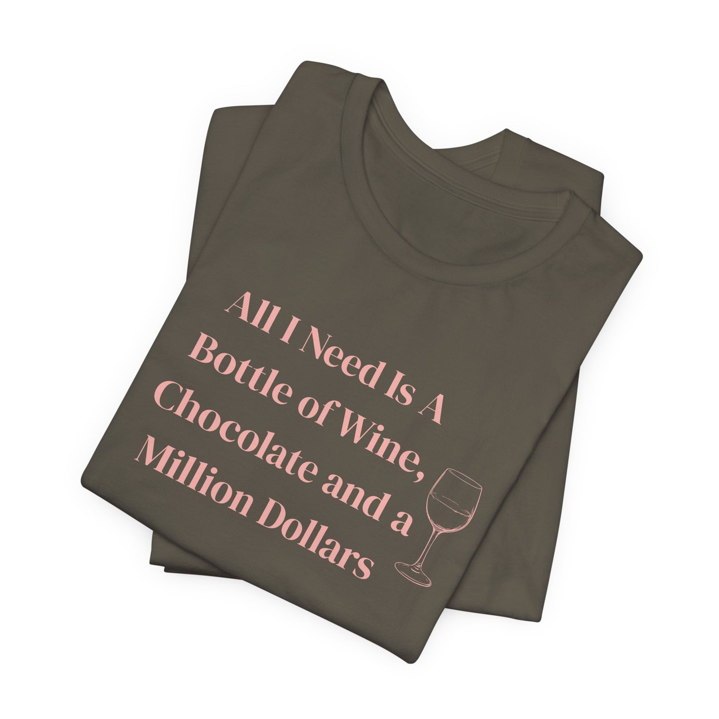 All I Need Is a Bottle of Wine, Chocolate and a Million Dollars - Wine Lover Unisex T-Shirt