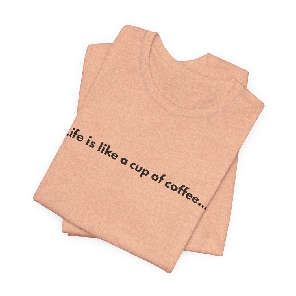 Life Is Like a Cup of Coffee Tee — Minimalist Coffee Quote Shirt