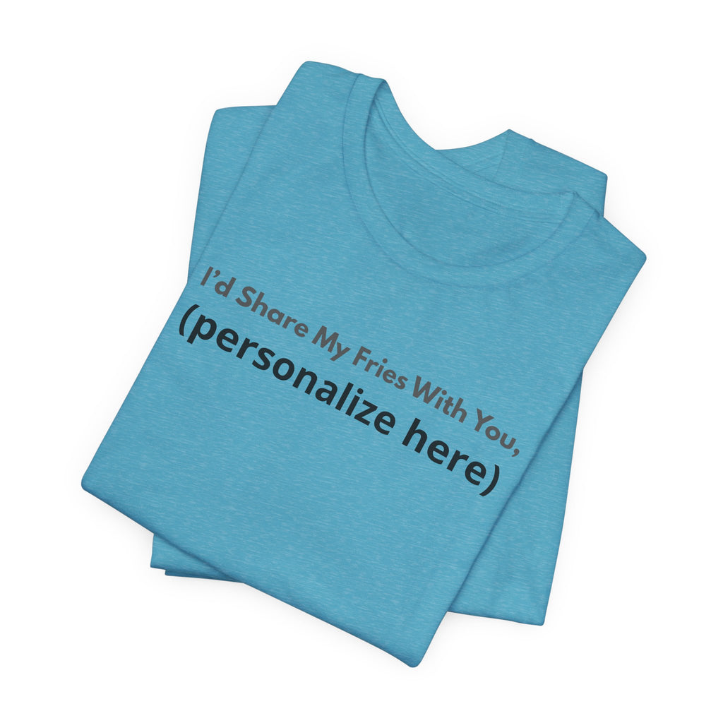 I'd Share My Fries With You Personalized T-Shirt – Unisex Jersey Tee