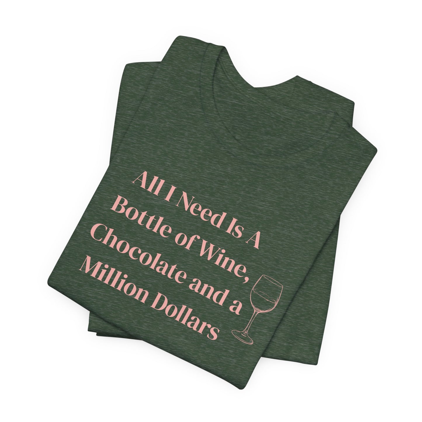 All I Need Is a Bottle of Wine, Chocolate and a Million Dollars - Wine Lover Unisex T-Shirt