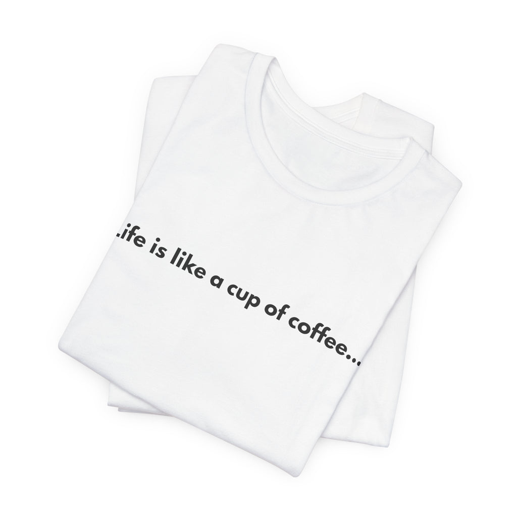 Life Is Like a Cup of Coffee Tee — Minimalist Coffee Quote Shirt