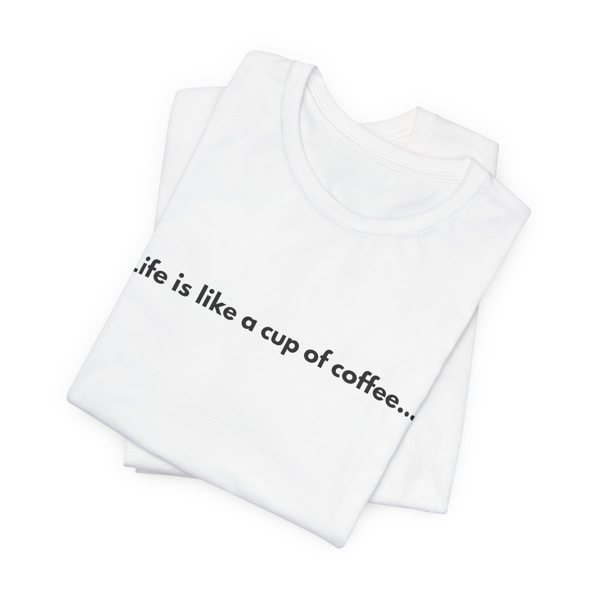 Life Is Like a Cup of Coffee Tee — Minimalist Coffee Quote Shirt