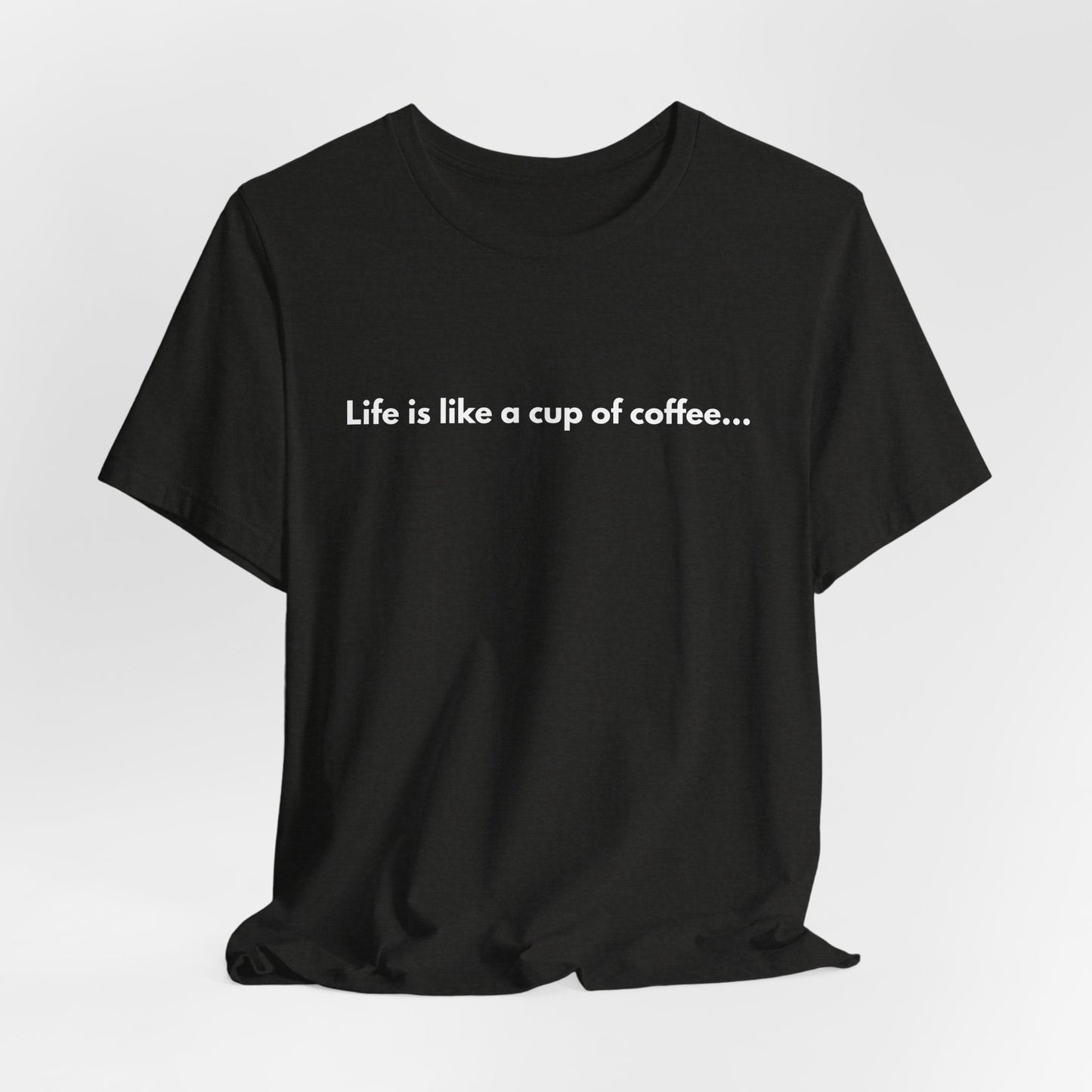 Coffee Quote Unisex T-Shirt — "Life is like a cup of coffee..."