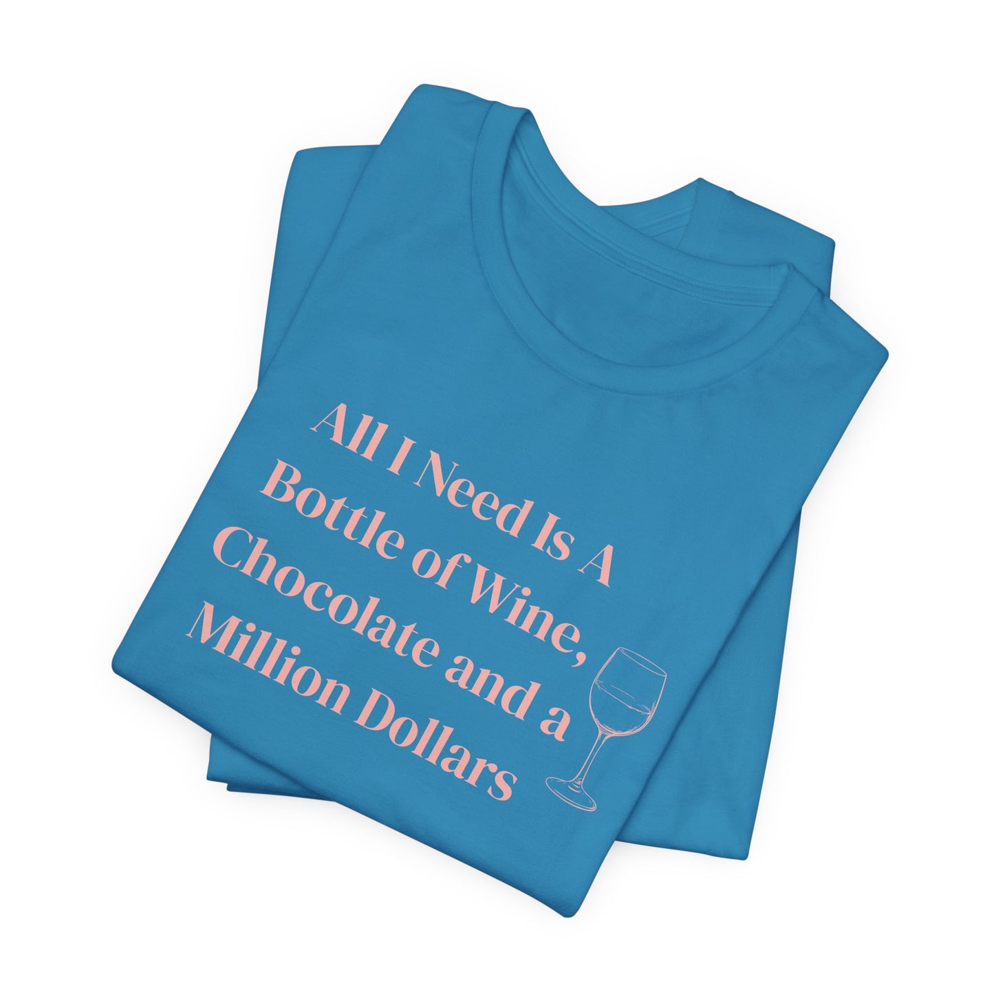 All I Need Is a Bottle of Wine, Chocolate and a Million Dollars - Wine Lover Unisex T-Shirt