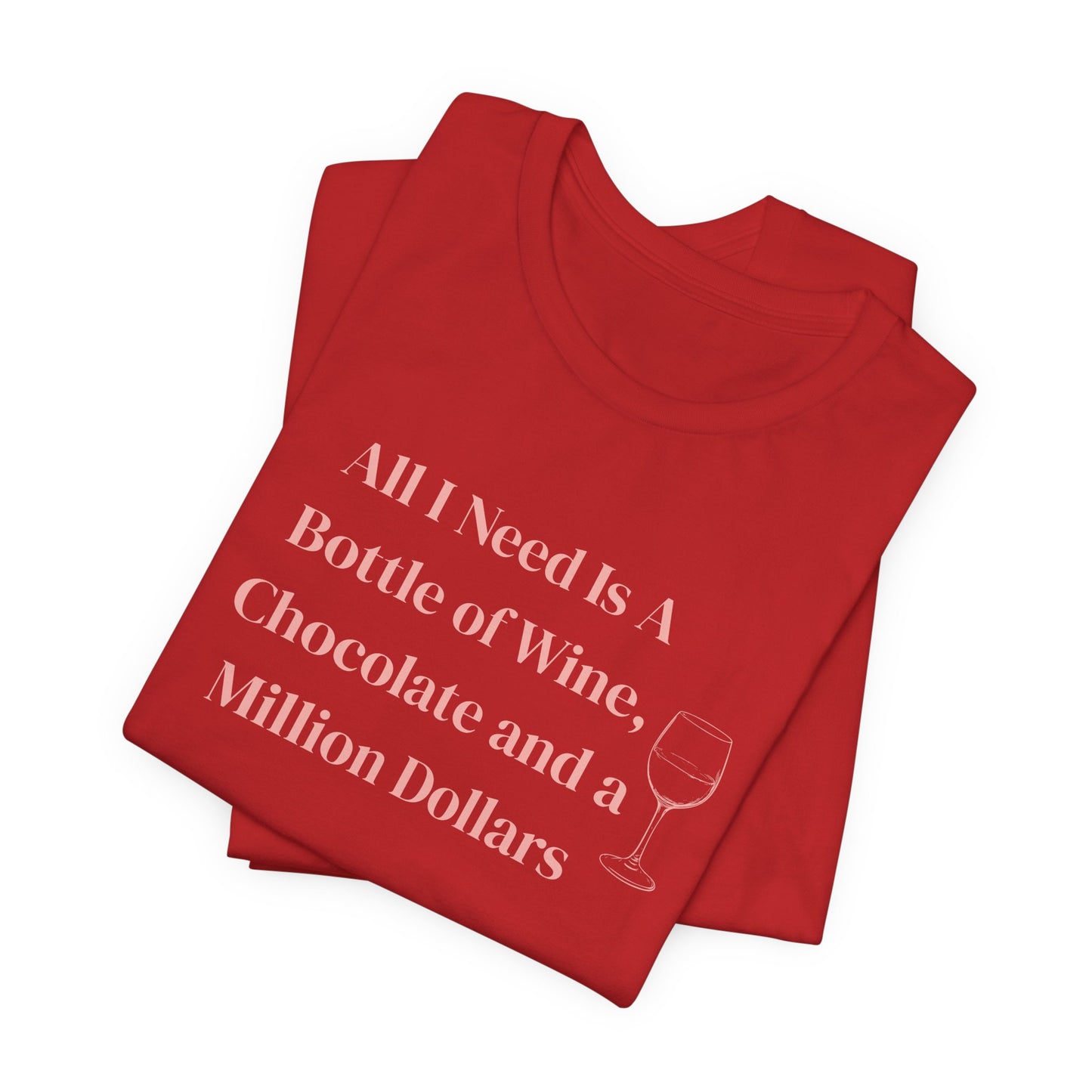 All I Need Is a Bottle of Wine, Chocolate and a Million Dollars - Wine Lover Unisex T-Shirt