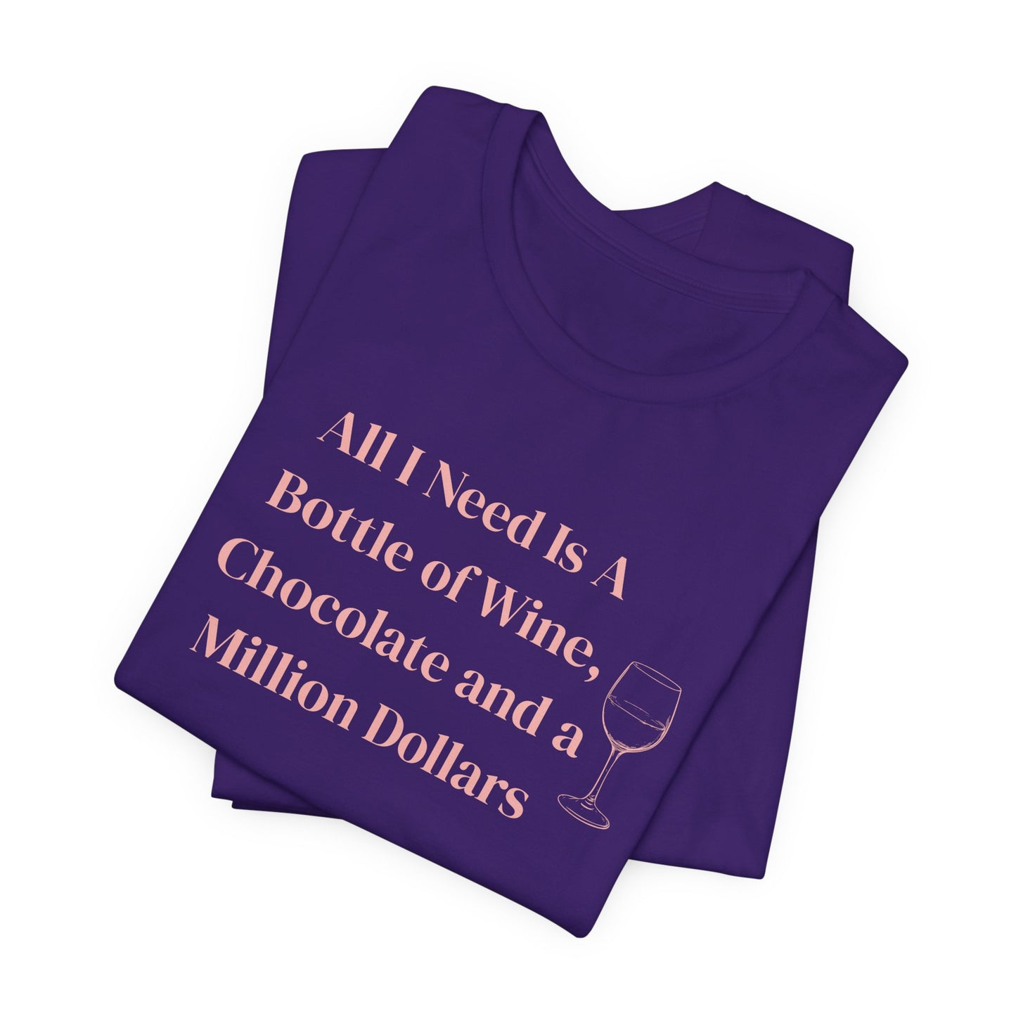 All I Need Is a Bottle of Wine, Chocolate and a Million Dollars - Wine Lover Unisex T-Shirt