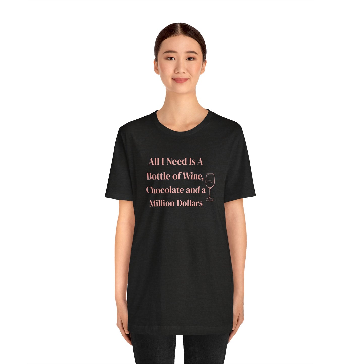 All I Need Is a Bottle of Wine, Chocolate and a Million Dollars - Wine Lover Unisex T-Shirt