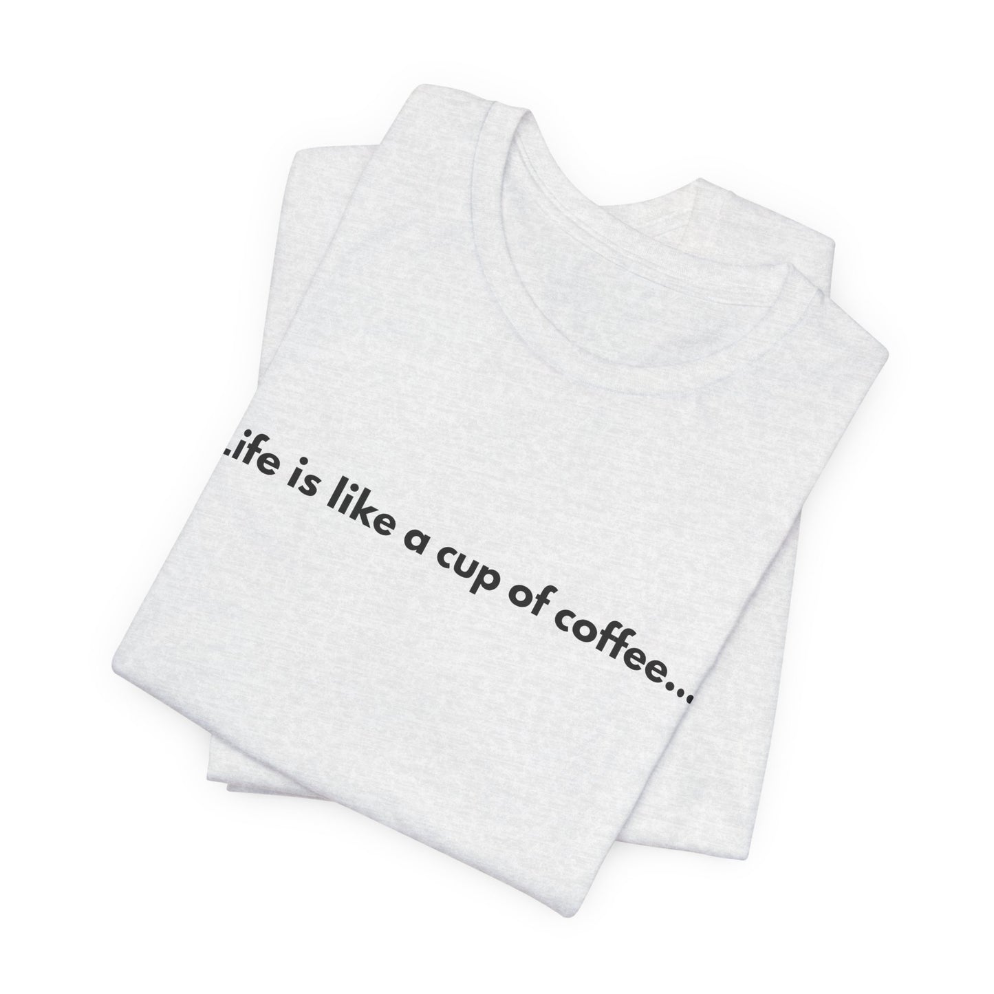 Life Is Like a Cup of Coffee Unisex T-Shirt — Minimalist Coffee Quote Shirt