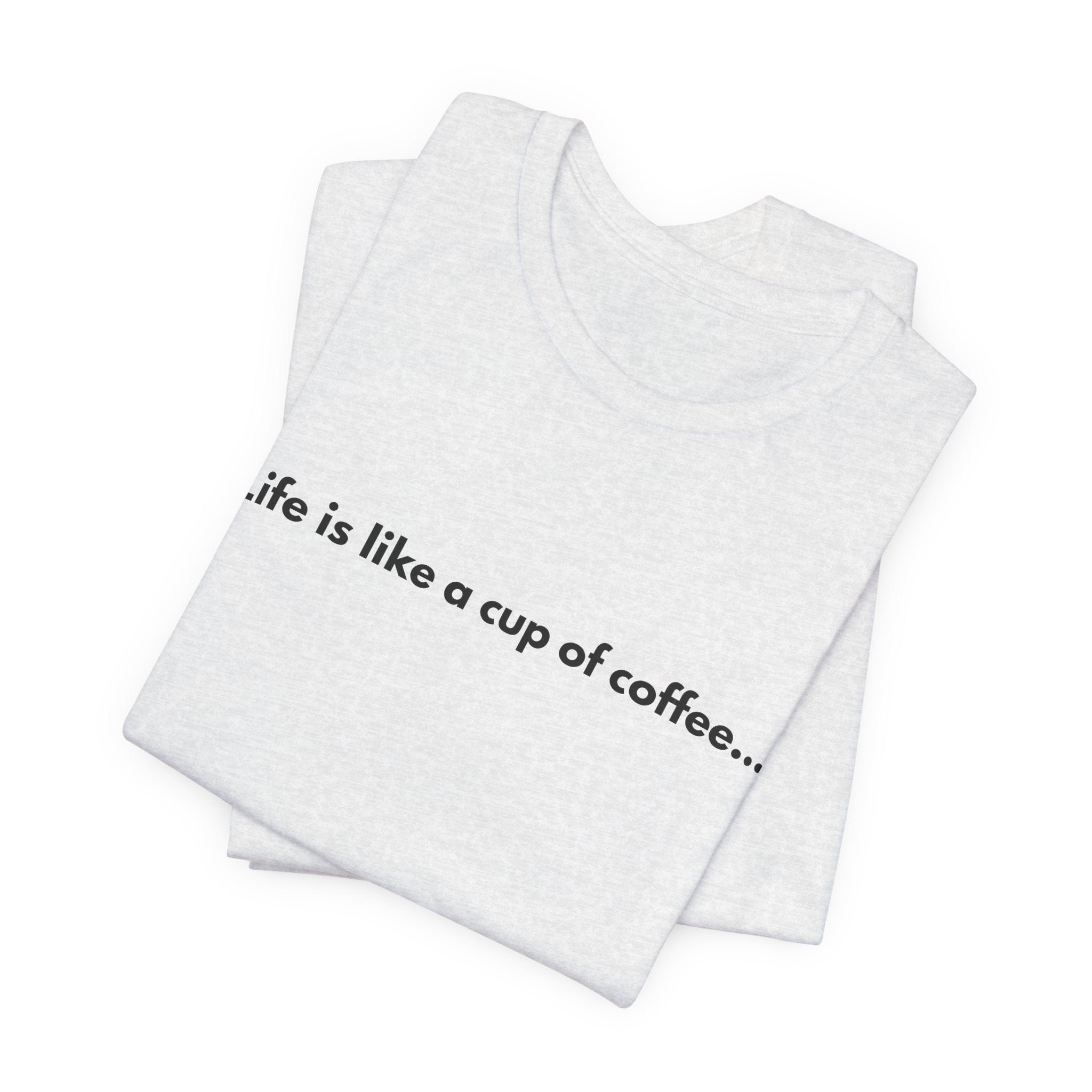 Life Is Like a Cup of Coffee Tee — Minimalist Coffee Quote Shirt
