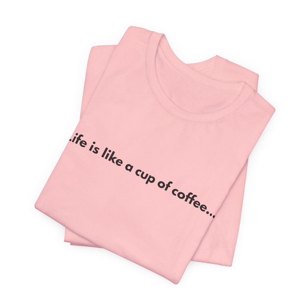 Life Is Like a Cup of Coffee Tee — Minimalist Coffee Quote Shirt
