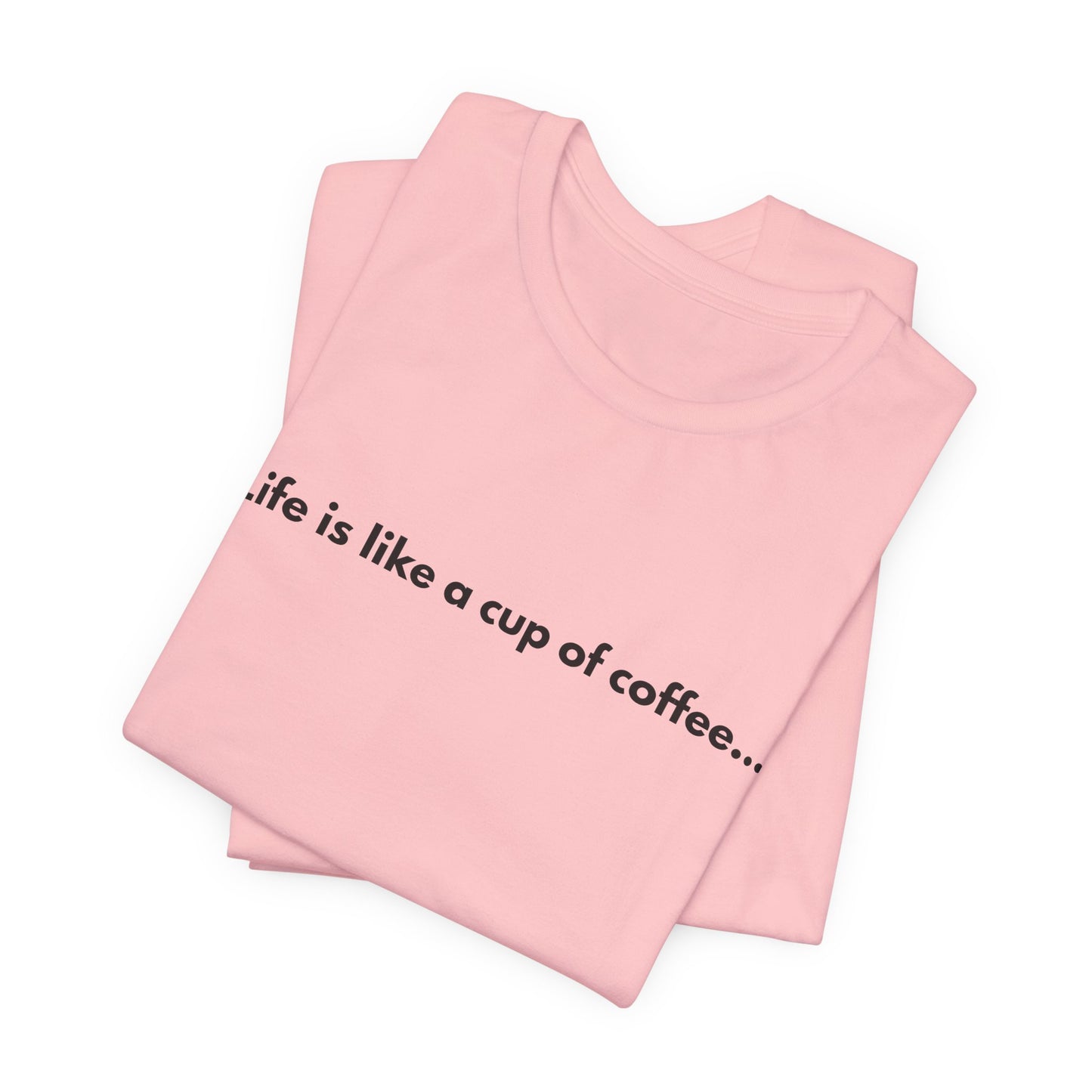 Life Is Like a Cup of Coffee Unisex T-Shirt — Minimalist Coffee Quote Shirt