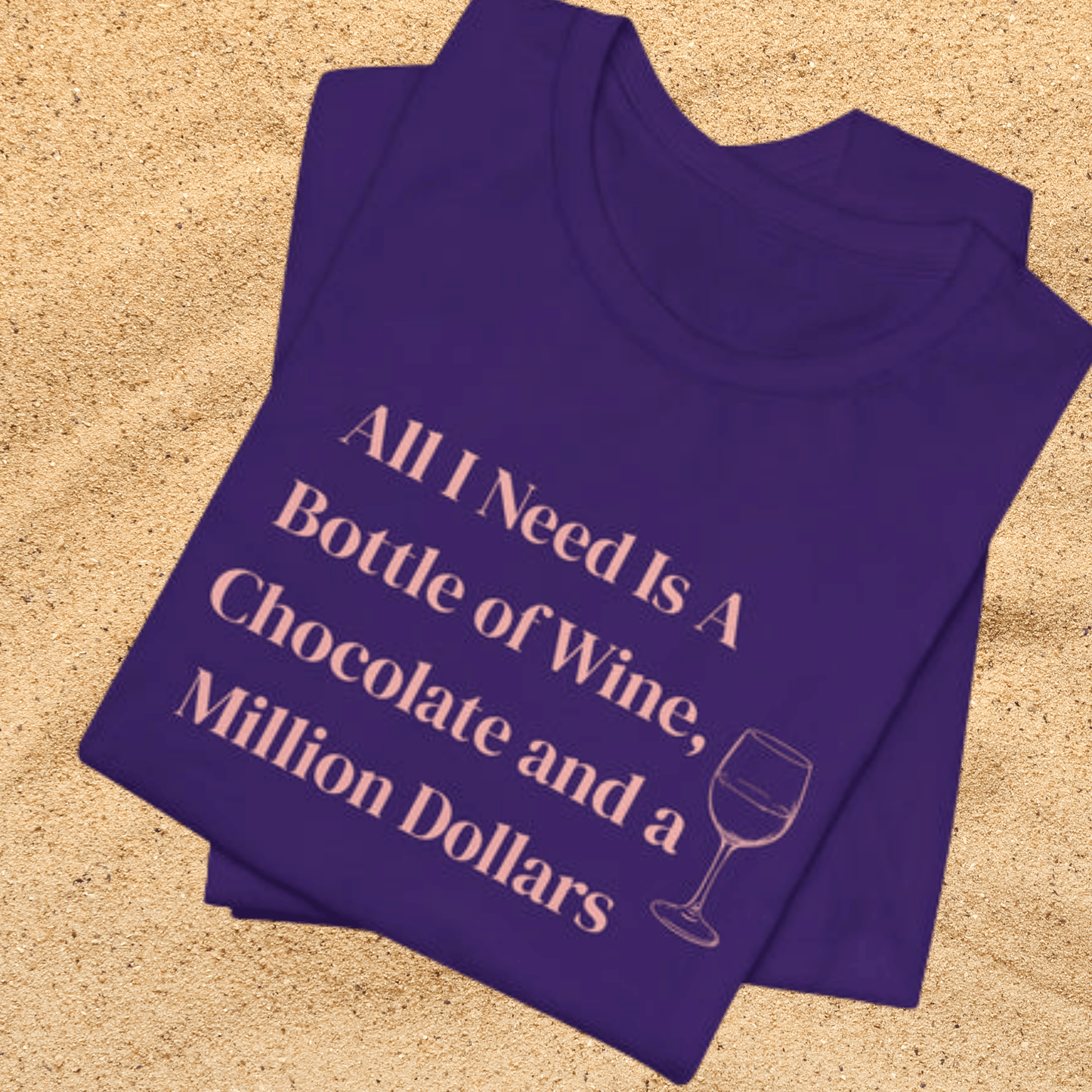All I Need Is a Bottle of Wine, Chocolate and a Million Dollars - Wine Lover Unisex T-Shirt