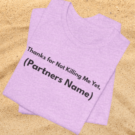 Thanks for Not Killing Me Yet Personalized Unisex T-Shirt — Funny Couples Shirt